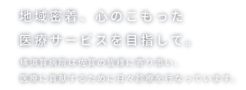 地域密着、心のこもった医療サービスを目指して。横須賀病院は佐賀の皆様に寄り添い、医療に貢献するために日々診療を行っています。